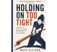 Holding On Too Tight: A Calm Guide to Letting Go of Control, Embracing Uncertainty, and Finding Peace with the Unknown (The Overthinker’s Series)