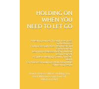 Holding On When You Need to Let Go: How to Release What's Holding You Back Without Losing Yourself