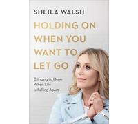 Holding On When You Want to Let Go: Clinging to Hope When Life Is Falling Apart