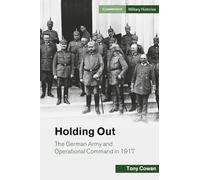 Holding Out: The German Army and Operational Command in 1917 (Cambridge Military Histories)