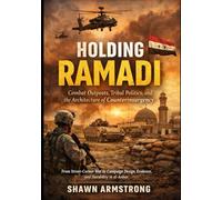 Holding Ramadi: Combat Outposts, Tribal Politics, and the Architecture of Counterinsurgency: From Street-Corner War to Campaign Design, Evidence, and Durability in al-Anbar