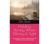 Holding Steady When Money Is Tight: A No-Judgment Guide to Building Financial Stability When Money Feels Tight (The Holding Steady Series)