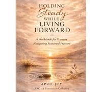 Holding Steady While Living Forward: A Workbook for Women Navigating Sustained Pressure