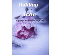 Holding the Ache: a grief journal for the days after