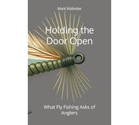 Holding the Door Open: What Fly Fishing Asks of Anglers: 7 (An Uncomplicated Fly Fishing Series)