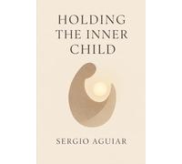 Holding the Inner Child: Gentleness, Reconciliation, and the Way Back to Ourselves (A Crossing to Remain Human)