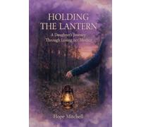 Holding The Lantern: A Daughter's Journey Through Losing her Mother