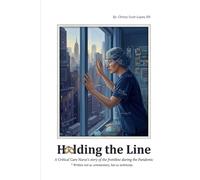 Holding the Line: A Critical Care Nurse’s Story of the Frontline During the Pandemic