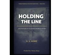 Holding the Line: A Survival Guide for VA and Federal Healthcare Providers (G.S. Howe - Federal Healthcare Survival Guide Series)