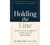 HOLDING THE LINE: Ethical AI, Clinical Judgment, and the Future of Mental Health: Ethical AI, Clinical Judgment, and the Future of Mental Health