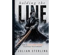 HOLDING THE LINE: How to Stop Losing Yourself in Difficult Relationships (The Sterling Method)