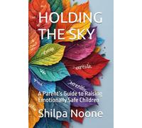 HOLDING THE SKY: A Parent’s Guide to Raising Emotionally Safe Children