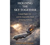 Holding The Sky Together: United Flight 232 and the Impossible Work of Staying Airborne (Seconds That Changed Everything: True Stories of Courage in the Sky)