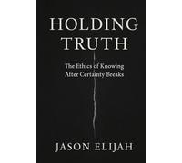 Holding Truth: The Ethics of Knowing After Certainty Breaks