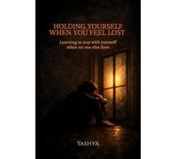 HOLDING YOURSELF WHEN YOU FEEL LOST: Learning to stay with yourself when no one else does