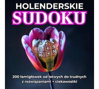 Holenderskie Sudoku: 4x4, 9x9, 16x16, 200 łąmigłówek od łatwych do trudnych z rozwiązaniami + ciekawostki. Dla dorosłych i seniorów. Duża czcionka. ... logiczne myślenie, koncentracja, relaks.