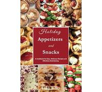 Holiday Appetizers and Snacks: A Cookbook for Easy, Delicious Recipes and Effortless Entertaining