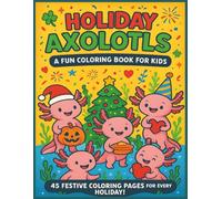 Holiday Axolotls: A Fun Coloring Book for Kids: Celebrate the Seasons with the Cutest Amphibians Around! | 45 Pictures | 8.5 x 11 inches | Great Gift for Kids | Fun For All Ages!