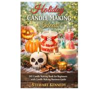 Holiday Candle Making Ideas: DIY Candle Making Book for Beginners with Candle Making Business Guide (Essential Guides to Crafts and Hobbies: Simple Projects and Essential Skills for Everyday Makers)