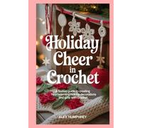 Holiday Cheer in Crochet: A Festive Guide to Creating Heartwarming Holiday Decorations and Gifts with Crochet