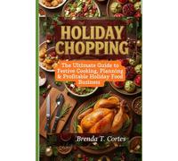 Holiday Chopping: The Ultimate Guide to Festive Cooking, Planning & Profitable Holiday Food Business
