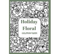Holiday Floral Coloring Book with Bouquets, Patterns, Decorations, Inspirational Designs, and Much More!: Floral Coloring Book with Lots of Flowers: ... Book - A Year of Celebrations in Bloom!