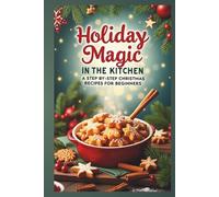 Holiday magic in the kitchen:: step by step recipes for a perfect holiday Dinner