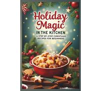 Holiday magic in the kitchen:: step by step recipes for a perfect holiday Dinner