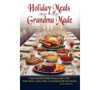 Holiday Meals Grandma Made: Classic American Holiday Recipes (1850-1930): Hearty Meats, Country Sides, Cozy Breads & Old-Time Desserts (Remembering Our History)