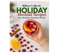 Holiday Mocktail Recipes: Non-Alcoholic Christmas Drinks, Punch Bowl Recipes, Kid-Friendly Party Sips, Alcohol-Free Eggnog and Mulled Cider