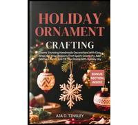 HOLIDAY ORNAMENT CRAFTING: Create Stunning Handmade Decorations With Easy Step-By-Step Projects That Spark Creativity, Add Festive Charm, And Fill Your Home With Holiday Joy