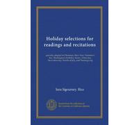 Holiday selections for readings and recitations: specially adapted to Christmas, New Year, Valentine's day, Washington's birthday, Easter, Arbor day, Decoration day, Fourth of July, and Thanksgiving