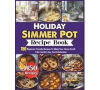 Holiday Simmer Pot Recipe Book: 150 Beginner Friendly Recipes To Make Your Home Smell Like Comfort, Joy, And Celebration