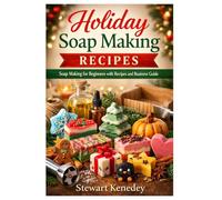 Holiday Soap Making Recipes: Soap Making for Beginners with Recipes and Business Guide: 34 (Essential Guides to Crafts and Hobbies: Simple Projects and Essential Skills for Everyday Makers)
