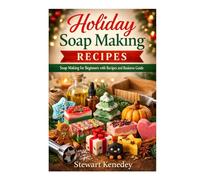 Holiday Soap Making Recipes: Soap Making for Beginners with Recipes and Business Guide (Essential Guides to Crafts and Hobbies: Simple Projects and Essential Skills for Everyday Makers)