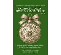 Holiday Stories Loved & Remembered: Treasured Stories of Yesterday, Returned to Print for the First Time in a Hundred Years.