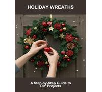Holiday Wreaths: A Step-By-Step Guide To Diy Projects