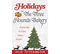 Holidays At The Three Hounds Bakery: A Collection Of Festive Stories & Recipes (The Doxies & Donuts Mystery Series)