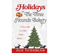 Holidays At The Three Hounds Bakery: A Collection Of Festive Stories & Recipes (The Doxies & Donuts Mystery Series)