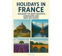 Holidays in France: Discover the Most Beautiful Landscapes and Must-See Places