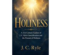 HOLINESS: A 21st Century Update of J. C. Ryle’s Sanctification and the Pursuit of Holiness