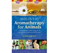 Holistic Aromatherapy for Animals: A Comprehensive Guide to the Use of Essential Oils & Hydrosols with Animals (Comprehensive Guide to the Use of Essential Oils and Hydroso)