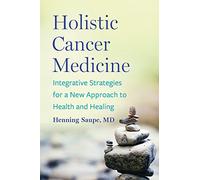 Holistic Cancer Medicine: Integrative Strategies for a New Approach to Health and Healing