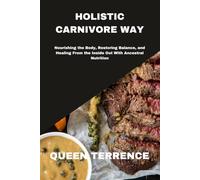 HOLISTIC CARNIVORE WAY: Nourishing the Body, Restoring Balance, and Healing From the Inside Out With Ancestral Nutrition