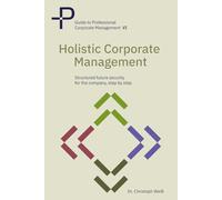Holistic corporate management: Structured future security for your company-step by step: 6 (Guide to Professional Corporate Management)