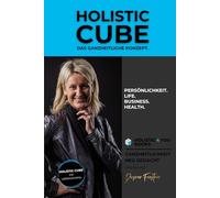 HOLISTIC CUBE - DAS GANZHEITLICHE KONZEPT: FÜR PERSÖNLICHKEIT, LIFE, BUSINESS & HEALTH (HOLISTIC 4 YOU - FLOW Edition)