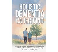 Holistic Dementia Caregiving: Stress-Free Guide to Improve Family Communication, and Help with Future Planning in Minutes