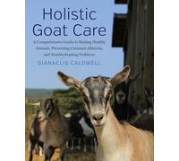 Holistic Goat Care: A Comprehensive Guide to Raising Healthy Animals, Preventing Common Ailments, and Troubleshooting Problems