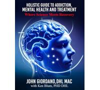 Holistic Guide to Addiction, Mental Health and Treatment: Where Science Meets Recovery