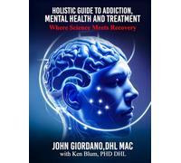 Holistic Guide to Addiction, Mental Health and Treatment: Where Science Meets Recovery